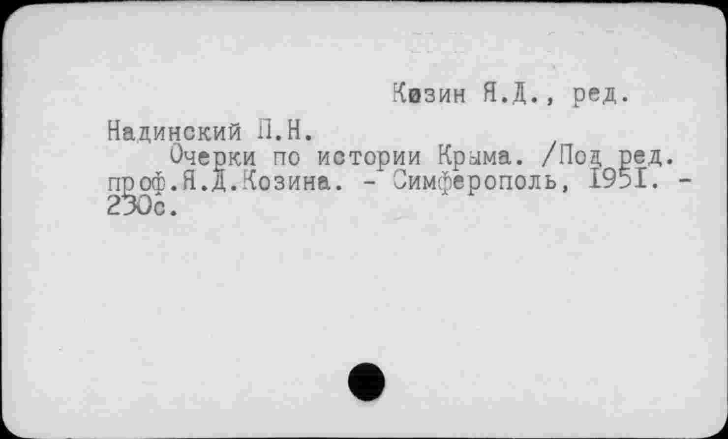 ﻿Квзин Я.Д., ред Надинский П.Н.
Очерки по истории Кроіма. /Под П|ооф.Я.Д.Козина. - Симферополь, 19